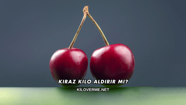 Kiraz Kilo Aldırır mı?