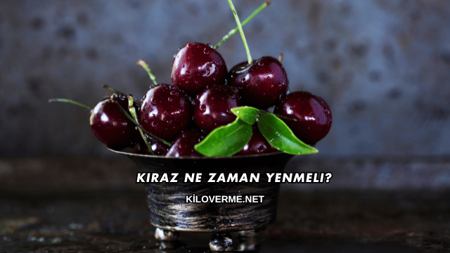 Kiraz Ne Zaman Yenmeli?