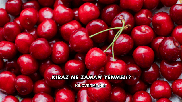 Kiraz Ne Zaman Yenmeli?