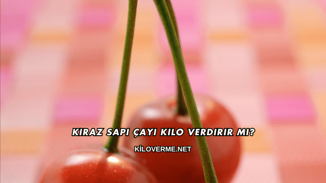 Kiraz Sapı Çayı Kilo Verdirir mi?