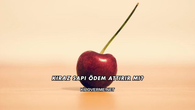 Kiraz Sapı Ödem Attırır mı?