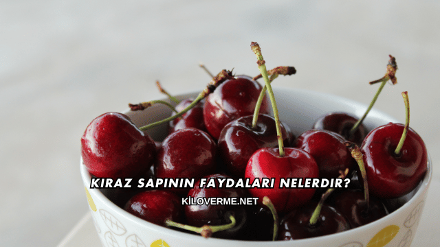 Kiraz Sapının Faydaları Nelerdir?