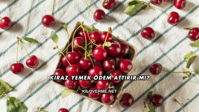 Kiraz Yemek Ödem Attırır mı?