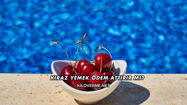 Kiraz Yemek Ödem Attırır mı?