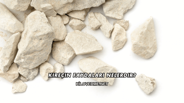 Kireçin Faydaları Nelerdir?