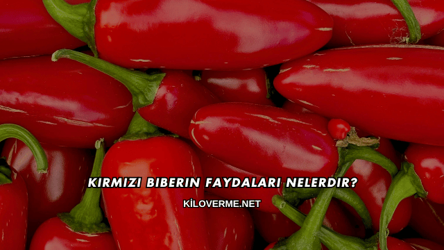 Kırmızı Biberin Faydaları Nelerdir?