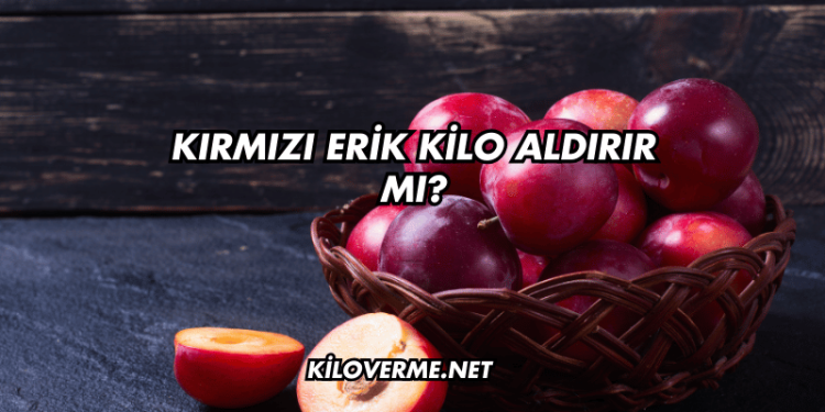 Kırmızı Erik Kilo Aldırır mı?