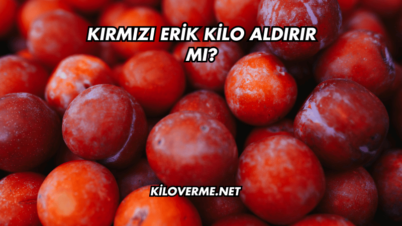 Kırmızı Erik Kilo Aldırır mı?