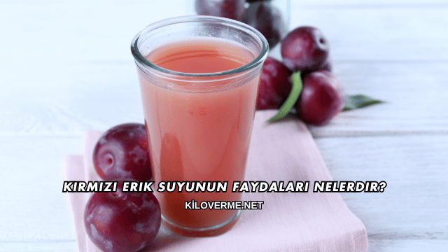 Kırmızı Erik Suyunun Faydaları Nelerdir?