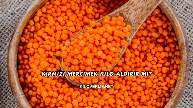 Kırmızı Mercimek Kilo Aldırır mı?