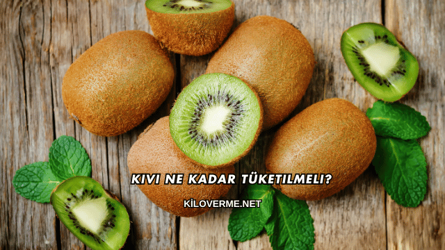 Kivi Ne Kadar Tüketilmeli?