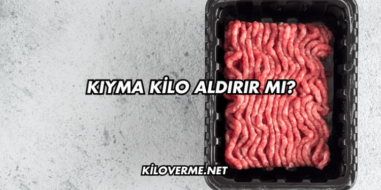Kıyma Kilo Aldırır mı?