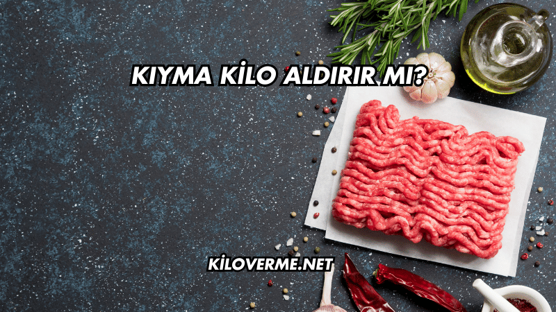 Kıyma Kilo Aldırır mı?