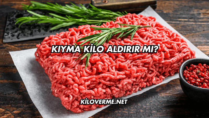 Kıyma Kilo Aldırır mı?