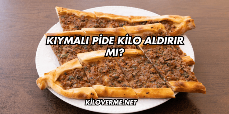 Kıymalı Pide Kilo Aldırır mı?