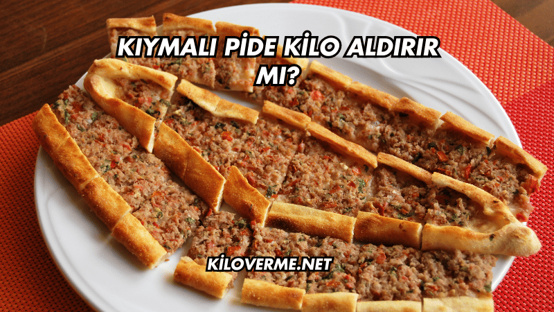 Kıymalı Pide Kilo Aldırır mı?