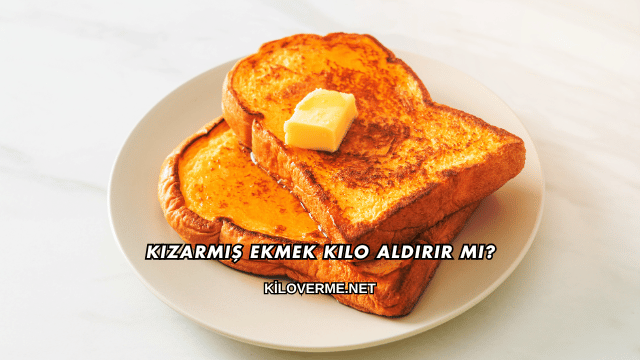 Kızarmış Ekmek Kilo Aldırır mı?