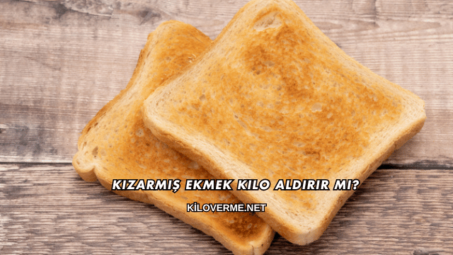 Kızarmış Ekmek Kilo Aldırır mı?