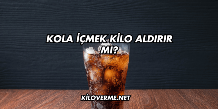 Kola İçmek Kilo Aldırır mı?