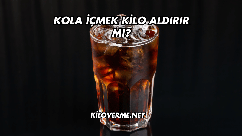 Kola İçmek Kilo Aldırır mı?