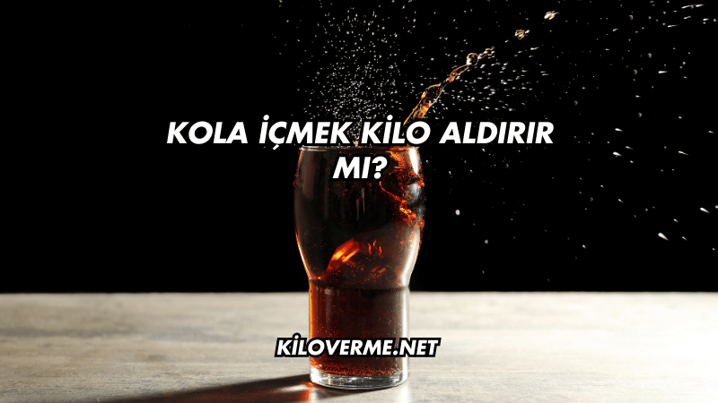 Kola İçmek Kilo Aldırır mı?
