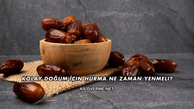Kolay Doğum İçin Hurma Ne Zaman Yenmeli?