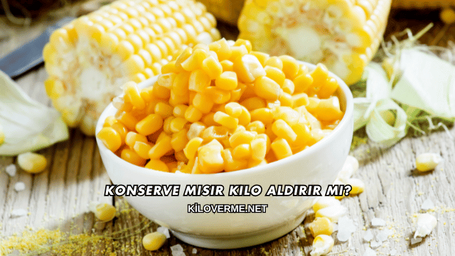 Konserve Mısır Kilo Aldırır mı?