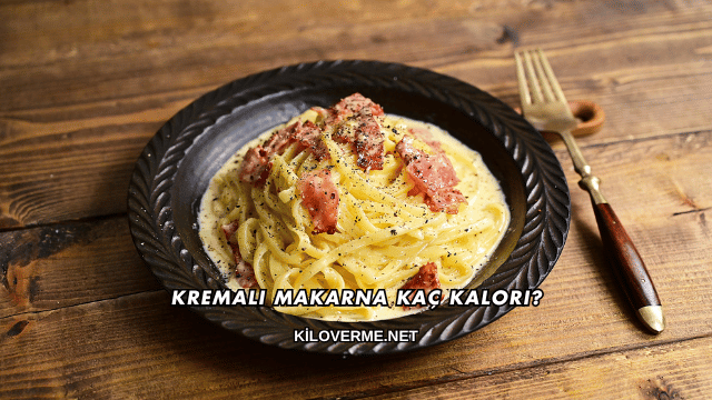 Kremalı Makarna Kaç Kalori?