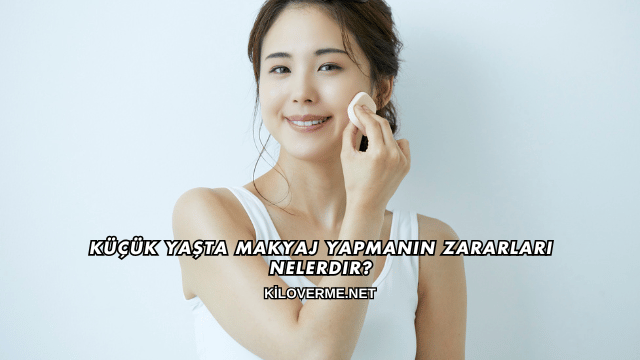 Küçük Yaşta Makyaj Yapmanın Zararları Nelerdir?