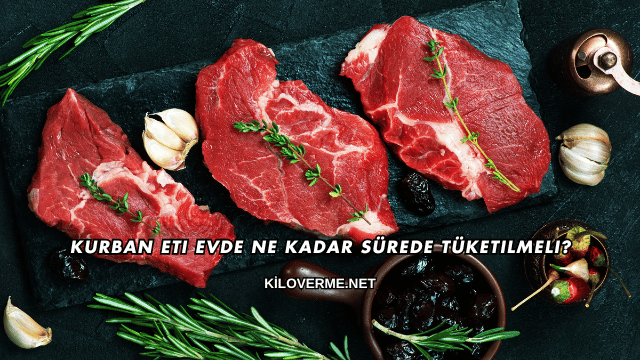 Kurban Eti Evde Ne Kadar Sürede Tüketilmeli?