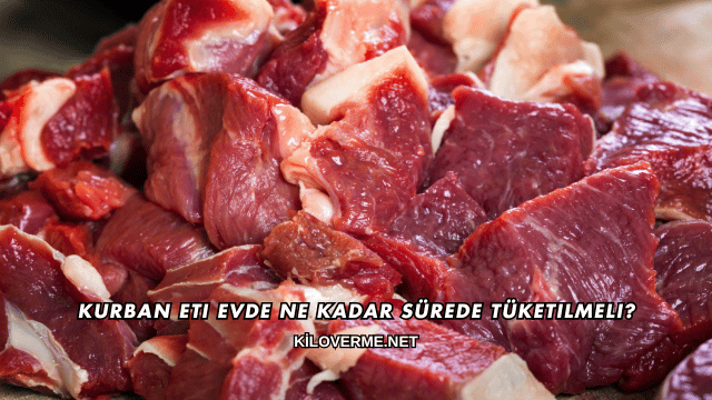 Kurban Eti Evde Ne Kadar Sürede Tüketilmeli?