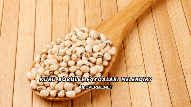 Kuru Börülce Faydaları Nelerdir?