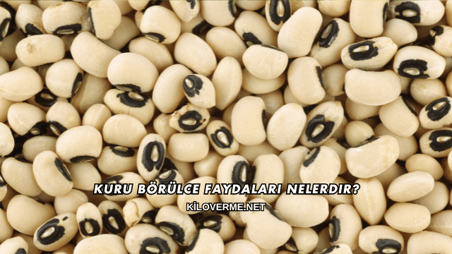 Kuru Börülce Faydaları Nelerdir?