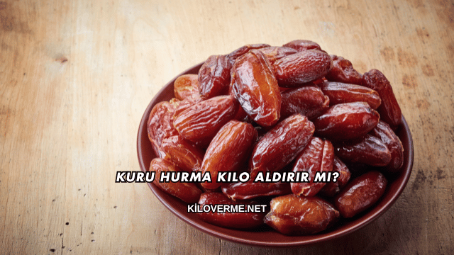Kuru Hurma Kilo Aldırır mı?