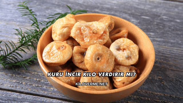 Kuru İncir Kilo Verdirir mi?