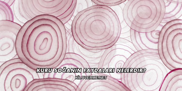 Kuru Soğanın Faydaları Nelerdir?