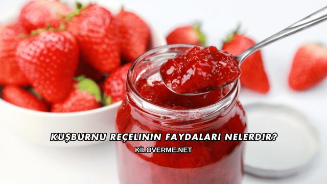 Kuşburnu Reçelinin Faydaları Nelerdir?
