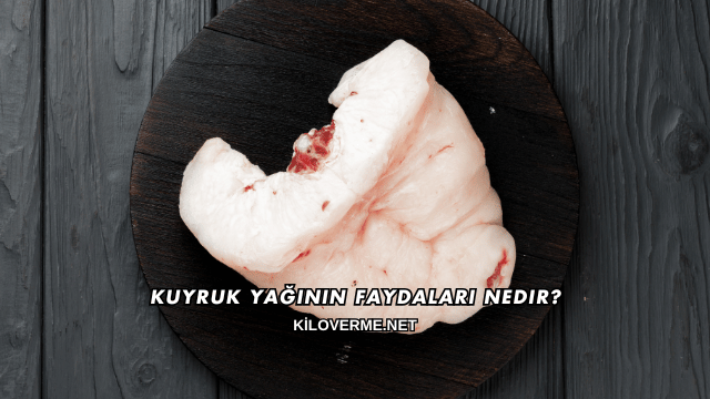 Kuyruk Yağının Faydaları Nedir?