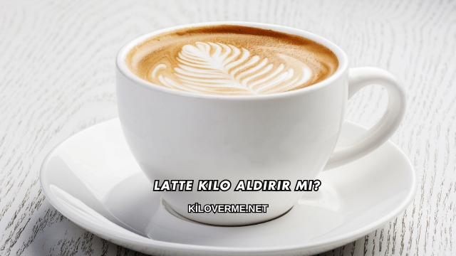 Latte Kilo Aldırır mı?
