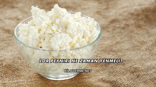 Lor Peyniri Ne Zaman Yenmeli?