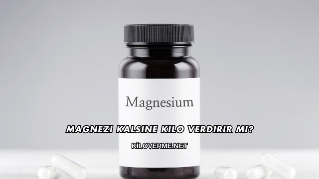 Magnezi Kalsine Kilo Verdirir mi?