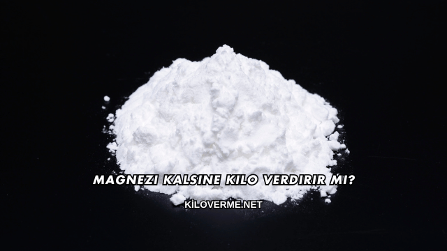 Magnezi Kalsine Kilo Verdirir mi?