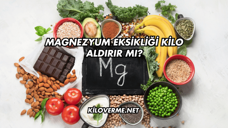 Magnezyum Eksikliği Kilo Aldırır mı?