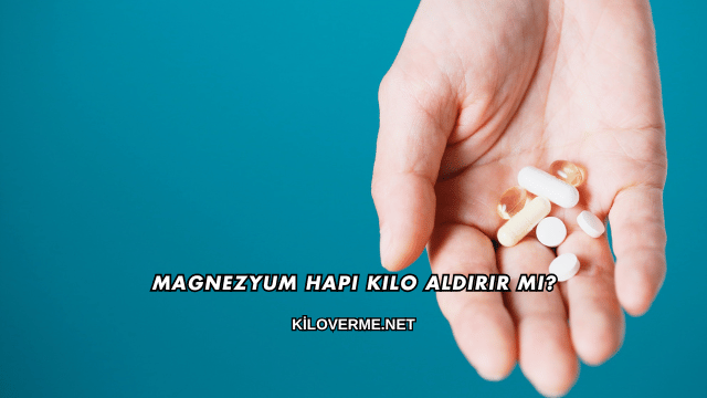 Magnezyum Hapı Kilo Aldırır mı?