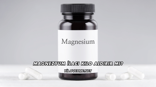 Magnezyum İlacı Kilo Aldırır mı?