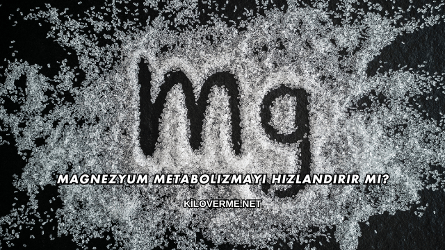 Magnezyum Metabolizmayı Hızlandırır mı?