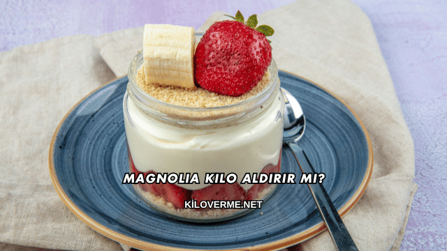 Magnolia Kilo Aldırır mı?