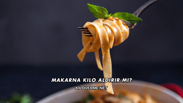 Makarna Kilo Aldırır mı?