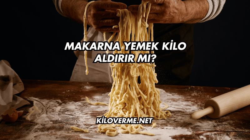 Makarna Yemek Kilo Aldırır mı?