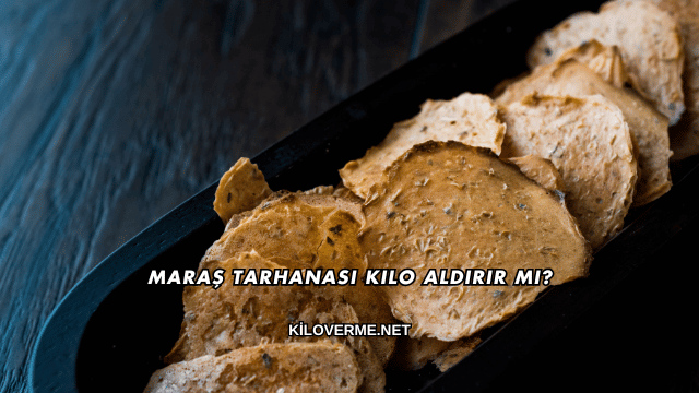 Maraş Tarhanası Kilo Aldırır mı?